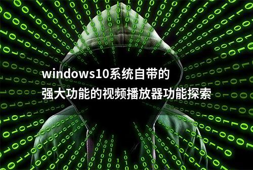 windows10系统自带的强大功能的视频播放器功能探索