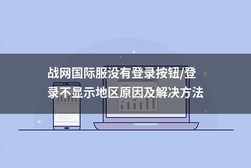 战网国际服没有登录按钮/登录不显示地区原因及解决方法