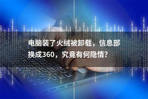 电脑装了火绒被卸载，信息部换成360，究竟有何隐情？