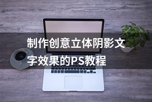 制作创意立体阴影文字效果的PS教程