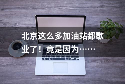 北京这么多加油站都歇业了！竟是因为……