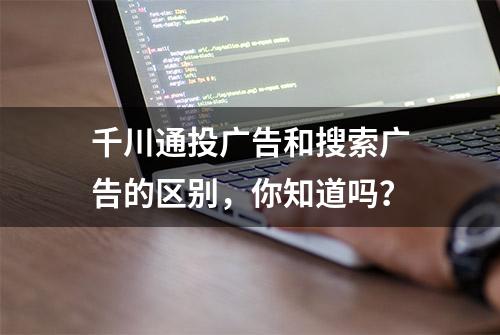 千川通投广告和搜索广告的区别，你知道吗？