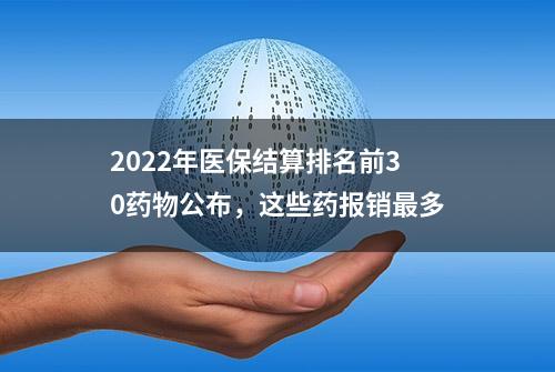 2022年医保结算排名前30药物公布，这些药报销最多