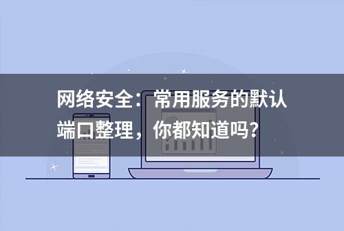 网络安全：常用服务的默认端口整理，你都知道吗？