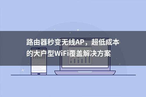 路由器秒变无线AP，超低成本的大户型WiFi覆盖解决方案