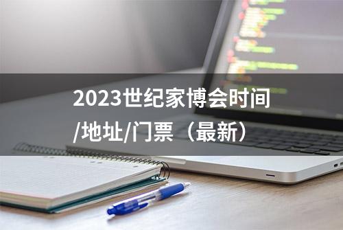 2023世纪家博会时间/地址/门票（最新）