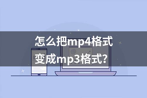 怎么把mp4格式变成mp3格式？