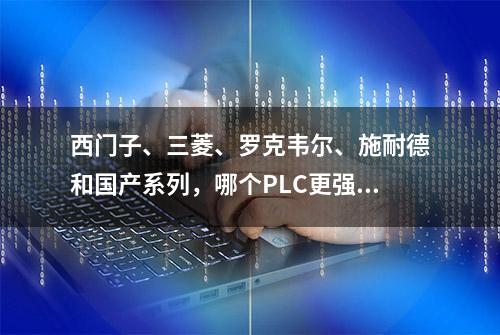 西门子、三菱、罗克韦尔、施耐德和国产系列，哪个PLC更强？