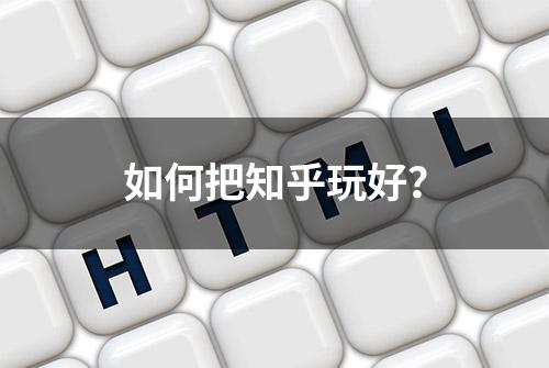 如何把知乎玩好？