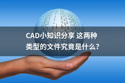 CAD小知识分享 这两种类型的文件究竟是什么？