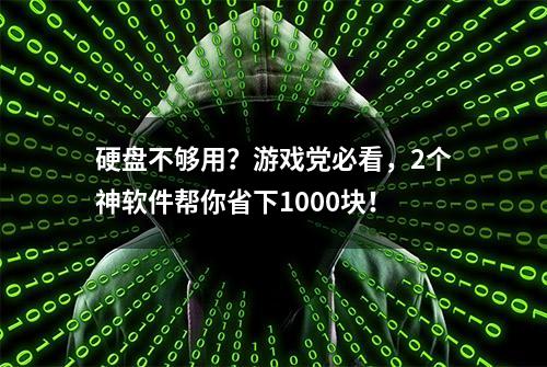 硬盘不够用？游戏党必看，2个神软件帮你省下1000块！