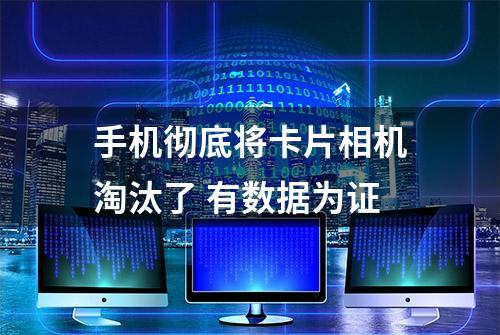 手机彻底将卡片相机淘汰了 有数据为证