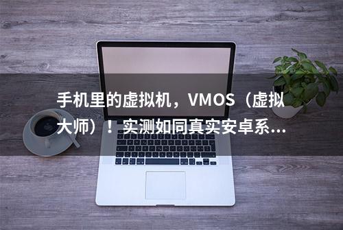 手机里的虚拟机，VMOS（虚拟大师）！实测如同真实安卓系统