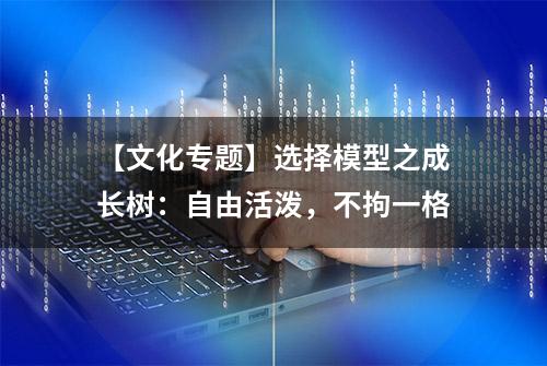 【文化专题】选择模型之成长树：自由活泼，不拘一格