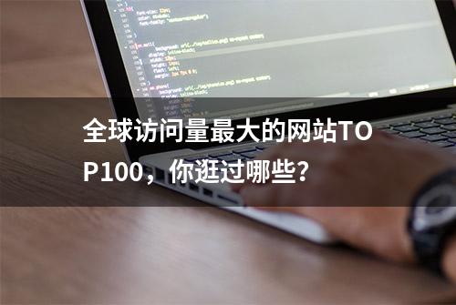 全球访问量最大的网站TOP100，你逛过哪些？