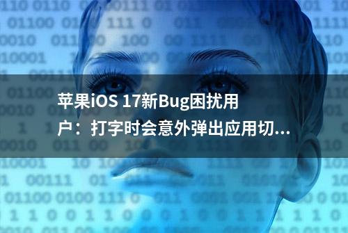 苹果iOS 17新Bug困扰用户：打字时会意外弹出应用切换界面