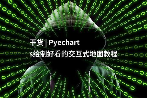 干货 | Pyecharts绘制好看的交互式地图教程