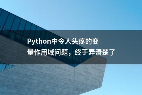 Python中令人头疼的变量作用域问题，终于弄清楚了