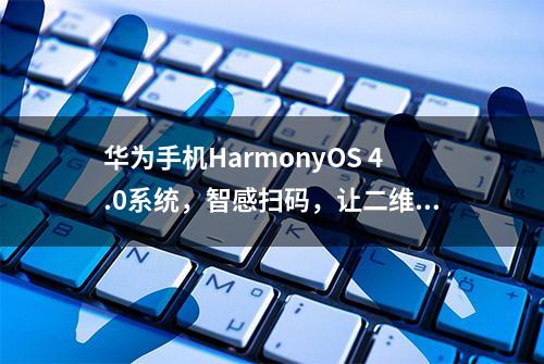 华为手机HarmonyOS 4.0系统，智感扫码，让二维码识别变得轻松简单