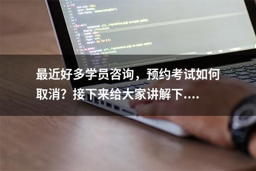 最近好多学员咨询，预约考试如何取消？接下来给大家讲解下...