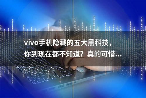 vivo手机隐藏的五大黑科技，你到现在都不知道？真的可惜了