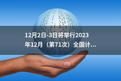 12月2日-3日将举行2023年12月（第71次）全国计算机等级考试