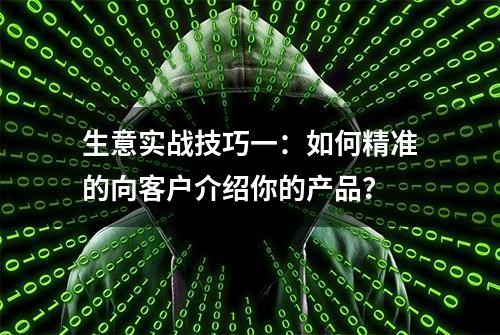 生意实战技巧一：如何精准的向客户介绍你的产品？