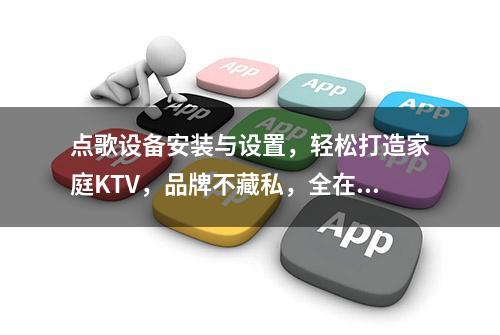 点歌设备安装与设置，轻松打造家庭KTV，品牌不藏私，全在这篇！