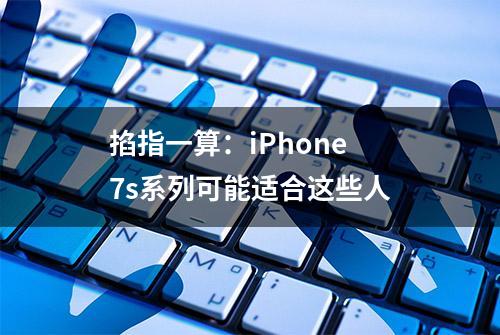 掐指一算：iPhone 7s系列可能适合这些人