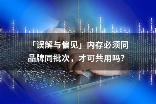 「误解与偏见」内存必须同品牌同批次，才可共用吗？