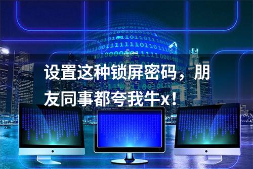 设置这种锁屏密码，朋友同事都夸我牛x！