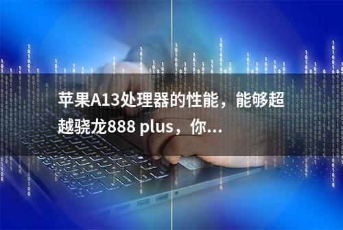 苹果A13处理器的性能，能够超越骁龙888 plus，你敢相信吗？