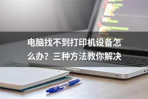 电脑找不到打印机设备怎么办？三种方法教你解决