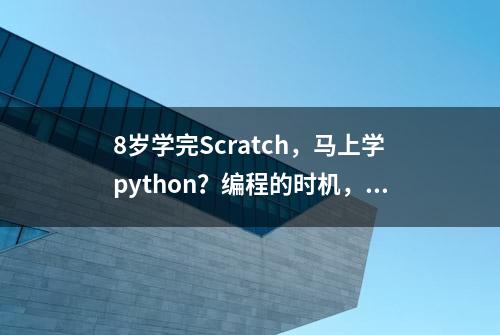 8岁学完Scratch，马上学python？编程的时机，中国家长你知道几个