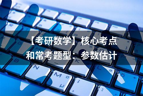 【考研数学】核心考点和常考题型：参数估计