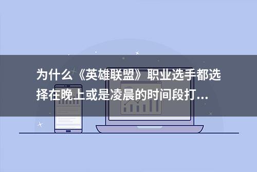 为什么《英雄联盟》职业选手都选择在晚上或是凌晨的时间段打训练赛和rank？