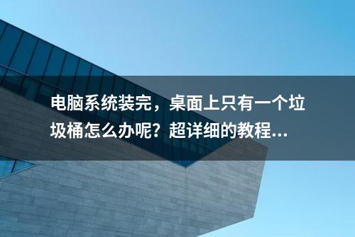 电脑系统装完，桌面上只有一个垃圾桶怎么办呢？超详细的教程在此