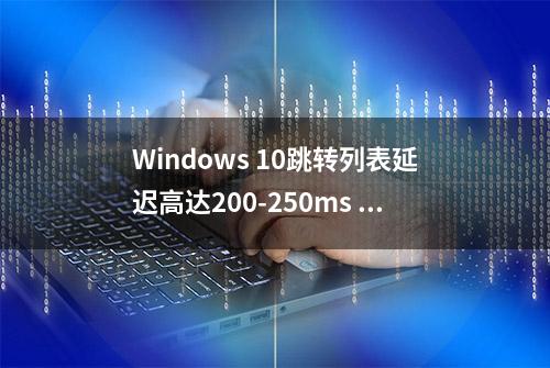 Windows 10跳转列表延迟高达200-250ms 微软已着手调查