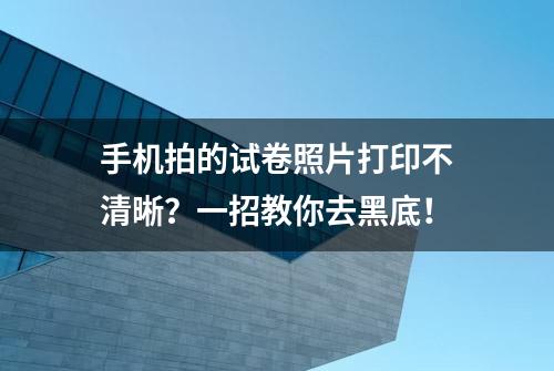 手机拍的试卷照片打印不清晰？一招教你去黑底！