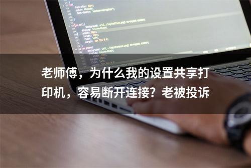 老师傅，为什么我的设置共享打印机，容易断开连接？老被投诉