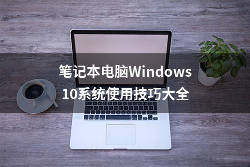 笔记本电脑Windows 10系统使用技巧大全