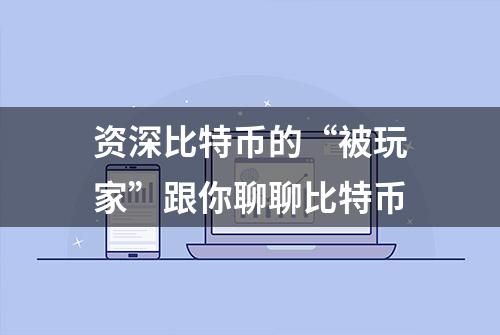 资深比特币的“被玩家”跟你聊聊比特币