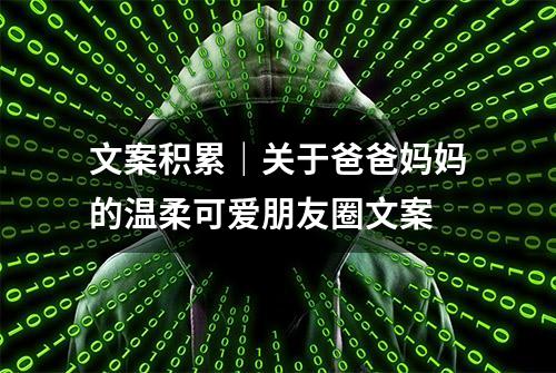 文案积累｜关于爸爸妈妈的温柔可爱朋友圈文案