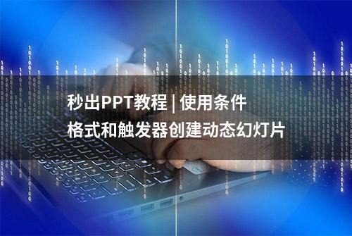 秒出PPT教程 | 使用条件格式和触发器创建动态幻灯片