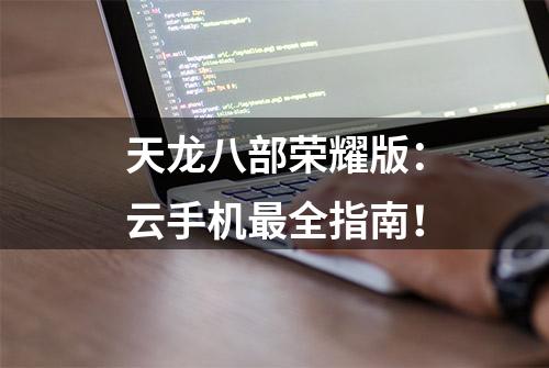 天龙八部荣耀版：云手机最全指南！