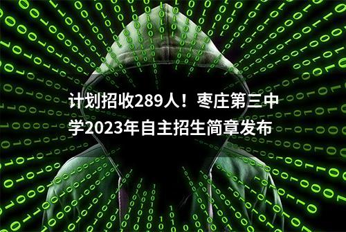 计划招收289人！枣庄第三中学2023年自主招生简章发布