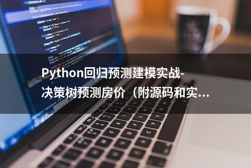 Python回归预测建模实战-决策树预测房价（附源码和实现效果）