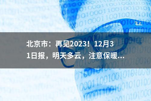 北京市：再见2023！12月31日报，明天多云，注意保暖哦！