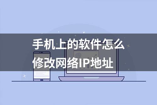 手机上的软件怎么修改网络IP地址