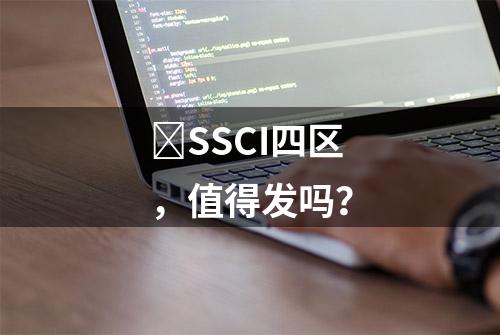 ​SSCI四区，值得发吗？